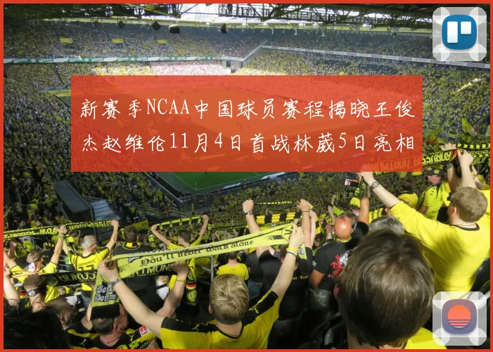 新赛季NCAA中国球员赛程揭晓王俊杰赵维伦11月4日首战林葳5日亮相