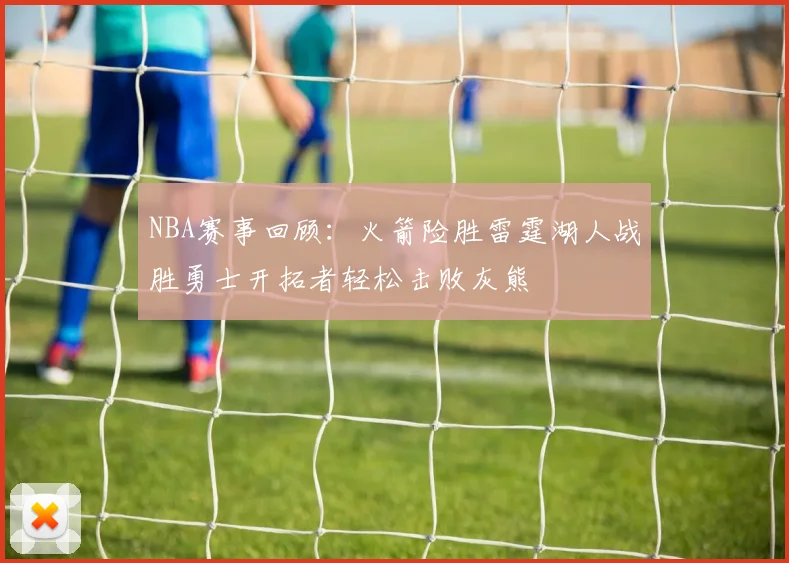 NBA赛事回顾：火箭险胜雷霆湖人战胜勇士开拓者轻松击败灰熊