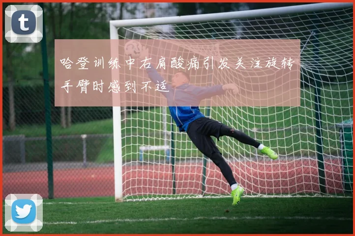 哈登训练中右肩酸痛引发关注旋转手臂时感到不适