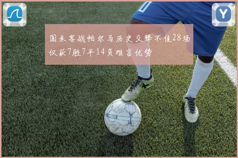 国米客战帕尔马历史交锋不佳28场仅获7胜7平14负难言优势