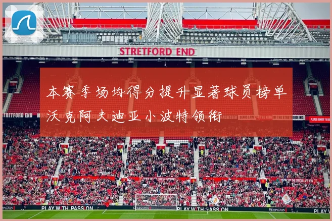 本赛季场均得分提升显著球员榜单沃克阿夫迪亚小波特领衔
