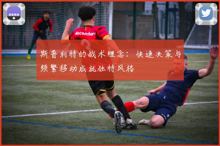 斯普利特的战术理念：快速决策与频繁移动成就独特风格