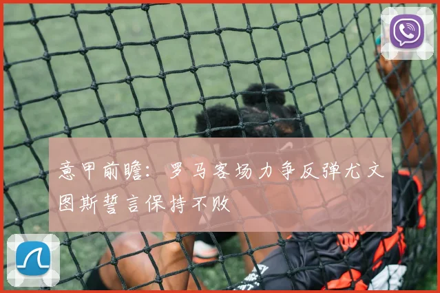 意甲前瞻：罗马客场力争反弹尤文图斯誓言保持不败