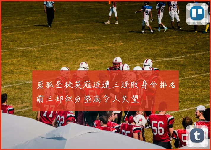 蓝狐圣徒英冠连遭三连败身价排名前三却积分垫底令人失望