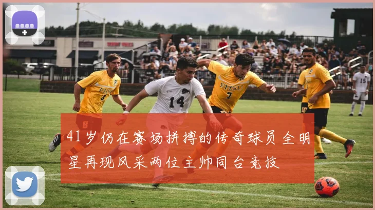 41岁仍在赛场拼搏的传奇球员全明星再现风采两位主帅同台竞技