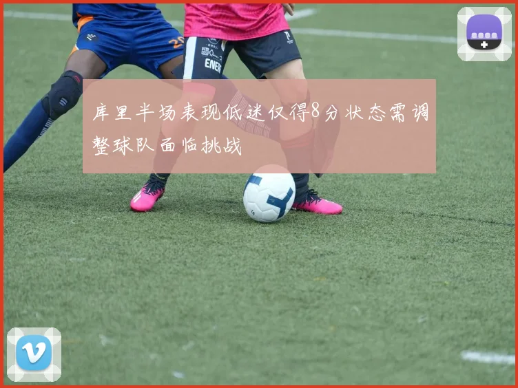 库里半场表现低迷仅得8分状态需调整球队面临挑战