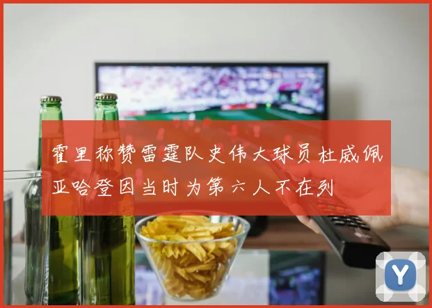 霍里称赞雷霆队史伟大球员杜威佩亚哈登因当时为第六人不在列