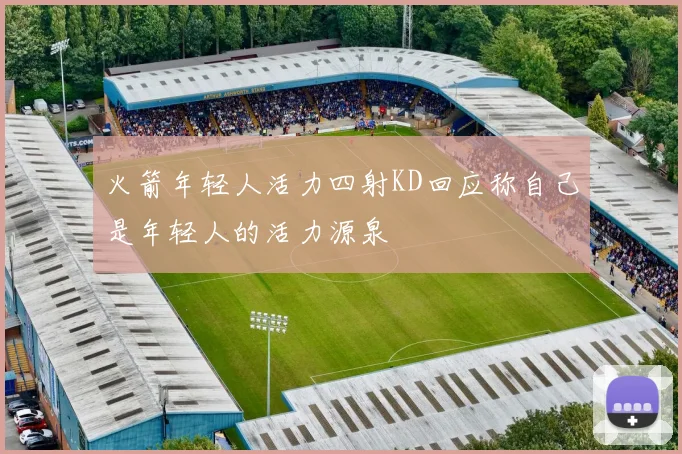火箭年轻人活力四射KD回应称自己是年轻人的活力源泉