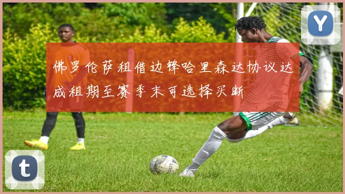 佛罗伦萨租借边锋哈里森达协议达成租期至赛季末可选择买断