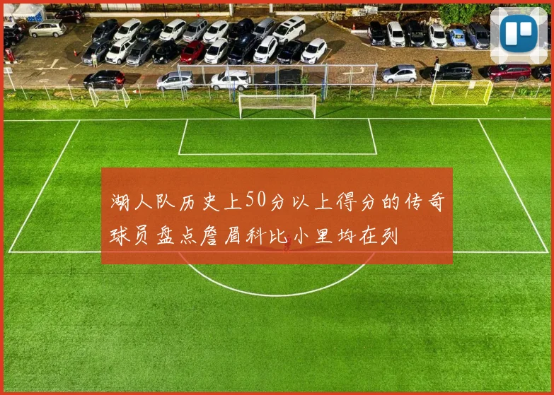 湖人队历史上50分以上得分的传奇球员盘点詹眉科比小里均在列