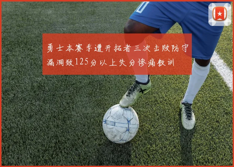 勇士本赛季遭开拓者三次击败防守漏洞致125分以上失分惨痛教训