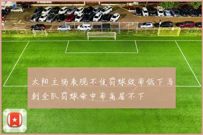 太阳主场表现不佳罚球效率低下马刺全队罚球命中率高居不下