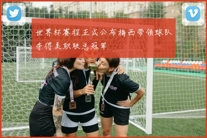 世界杯赛程正式公布梅西带领球队夺得美职联总冠军