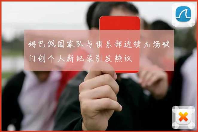 姆巴佩国家队与俱乐部连续九场破门创个人新纪录引发热议