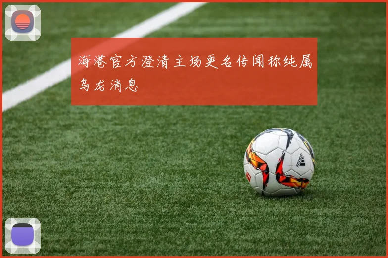 海港官方澄清主场更名传闻称纯属乌龙消息