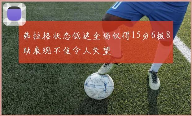 弗拉格状态低迷全场仅得15分6板8助表现不佳令人失望