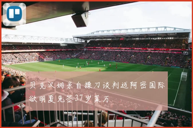 贝克汉姆亲自操刀谈判迈阿密国际欲明夏免签37岁莱万