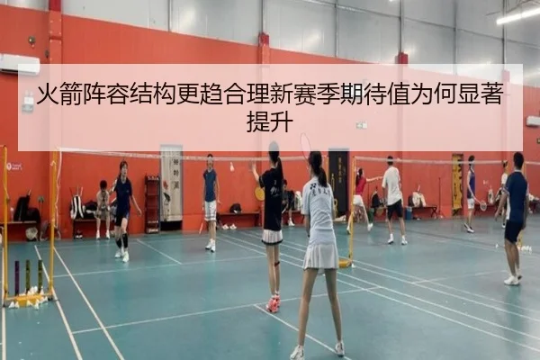 火箭阵容结构更趋合理新赛季期待值为何显著提升